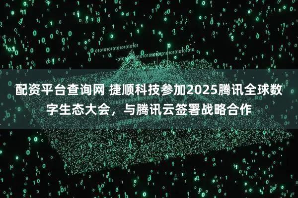 配资平台查询网 捷顺科技参加2025腾讯全球数字生态大会，与腾讯云签署战略合作