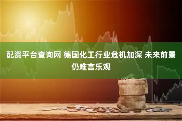 配资平台查询网 德国化工行业危机加深 未来前景仍难言乐观