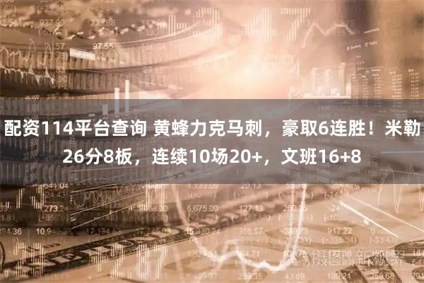 配资114平台查询 黄蜂力克马刺，豪取6连胜！米勒26分8板，连续10场20+，文班16+8