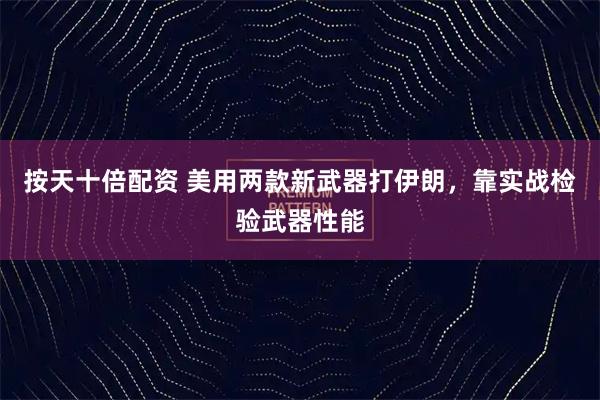 按天十倍配资 美用两款新武器打伊朗，靠实战检验武器性能