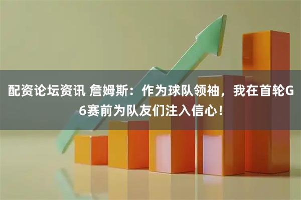 配资论坛资讯 詹姆斯：作为球队领袖，我在首轮G6赛前为队友们注入信心！