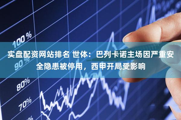 实盘配资网站排名 世体：巴列卡诺主场因严重安全隐患被停用，西甲开局受影响